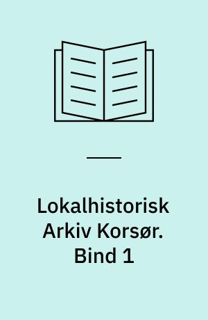 Lokalhistorisk Arkiv Korsør : billeder fra arkivet og dets arkivalier. Bind 1