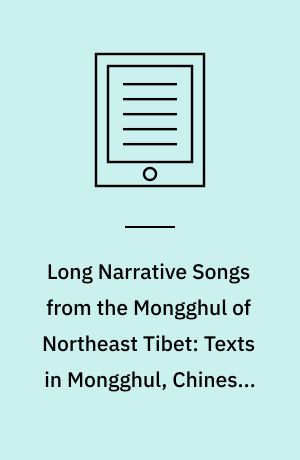 Long Narrative Songs from the Mongghul of Northeast Tibet: Texts in Mongghul, Chinese, and English