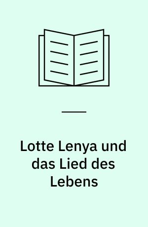 Lotte Lenya und das Lied des Lebens : die Frau, die Kurt Weill und Bertolt Brecht ihre Stimme schenkte