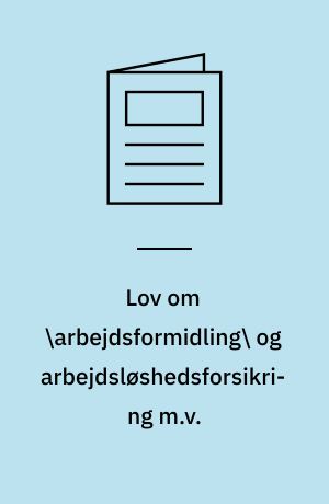 Lov om \arbejdsformidling\ og arbejdsløshedsforsikring m.v.