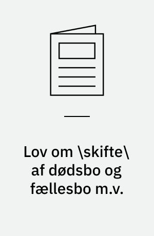 Lov om \skifte\ af dødsbo og fællesbo m.v.