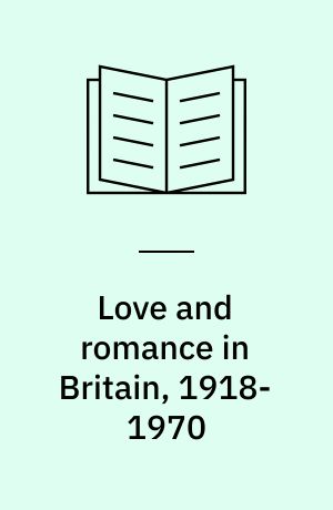 Love and romance in Britain, 1918-1970