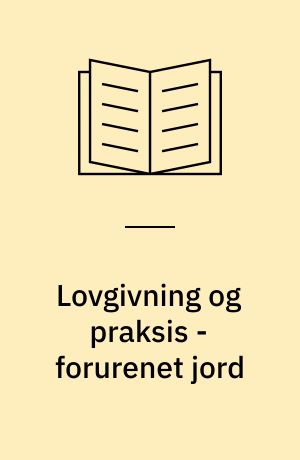 Lovgivning og praksis - forurenet jord : rapport fra arbejdsgruppen "Den juridiske verden" under Jordforureningsudvalget : bilag 1 til "Betænkning om forurenet jord"