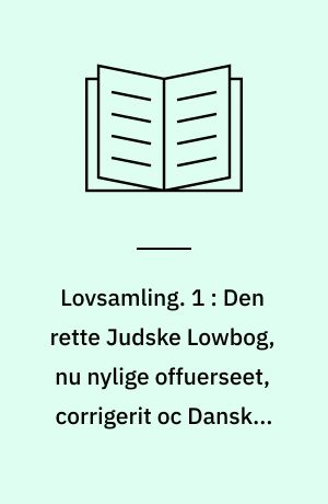 Lovsamling. 1 : Den rette Judske Lowbog, nu nylige offuerseet, corrigerit oc Dansken forbedrit