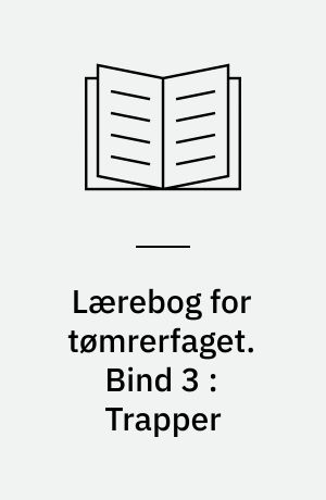 Lærebog for tømrerfaget. Bind 3 : Trapper