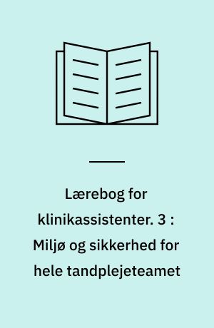 Lærebog for klinikassistenter. 3 : Miljø og sikkerhed for hele tandplejeteamet