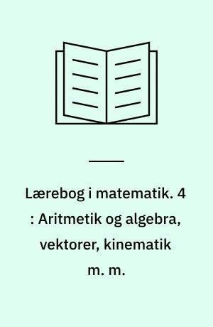 Lærebog i matematik : for gymnasiets matematisk-naturvidenskabelige linie. 4 : Aritmetik og algebra, vektorer, kinematik m. m.
