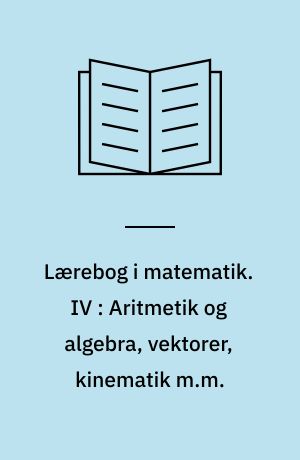 Lærebog i matematik : for gymnasiets matematisk-naturvidenskabelige linie. IV : Aritmetik og algebra, vektorer, kinematik m.m.