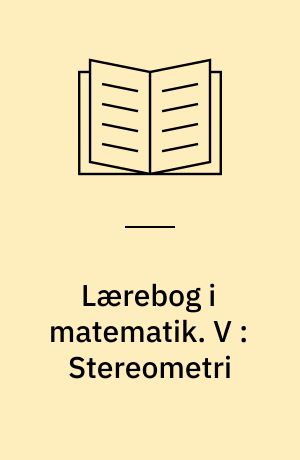 Lærebog i matematik : for gymnasiets matematisk-naturvidenskabelige linie. V : Stereometri