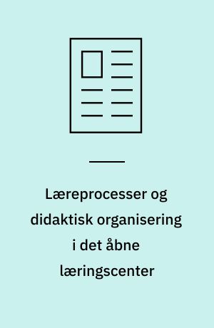 Læreprocesser og didaktisk organisering i det åbne læringscenter