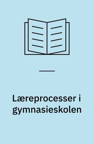 Læreprocesser i gymnasieskolen : udvikling i vidensorganisationer