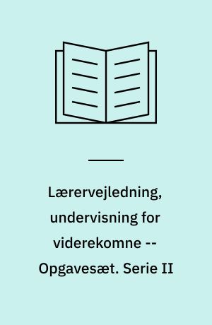 Lærervejledning, undervisning for viderekomne -- Opgavesæt. Serie II
