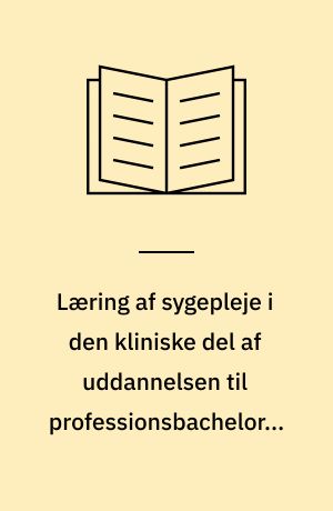 Læring af sygepleje i den kliniske del af uddannelsen til professionsbachelor i sygepleje
