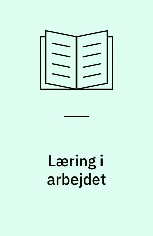 Læring i arbejdet : om kompetenceudvikling i socialt arbejde : Ph.d. afhandling