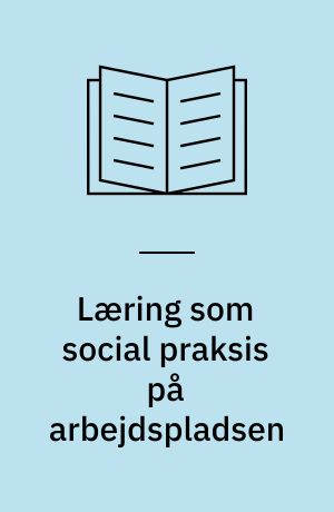 Læring som social praksis på arbejdspladsen : et feltstudie af læring mellem person, informationsteknologi og organisation
