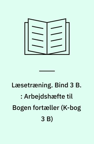 Læsetræning : arbejdshæfte. Bind 3 B. : Arbejdshæfte til Bogen fortæller (K-bog 3 B)