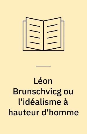 Léon Brunschvicg ou l'idéalisme à hauteur d'homme