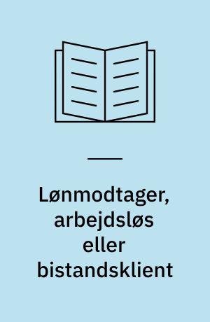 Lønmodtager, arbejdsløs eller bistandsklient : en sammenligning af uddannelsesforhold, arbejdsmarkedstilknytning og hjælpeforanstaltninger