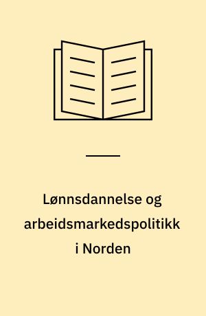 Lønnsdannelse og arbeidsmarkedspolitikk i Norden : studier av arbeidsmarkedstiltakenes virkninger på lønnsnivået i det ordinære arbeidsmarkedet og deltakernes arbeidsmarkedskarrierer