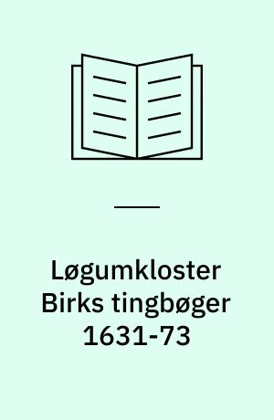 Løgumkloster Birks tingbøger 1631-73 : de bevarede årgange i uddrag