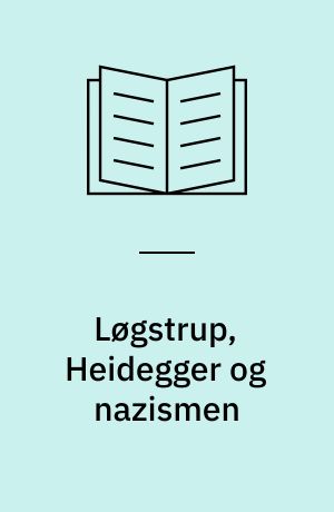 Løgstrup, Heidegger og nazismen : biografier, diskussioner, erindringer, polemikker og anekdoter