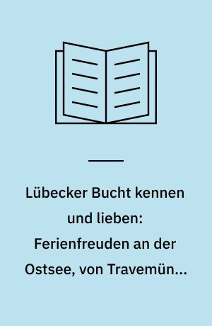 Lübecker Bucht kennen und lieben: Ferienfreuden an der Ostsee, von Travemünde bis Dahme
