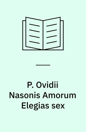 P. Ovidii Nasonis Amorum Elegias sex