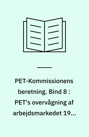 PET-Kommissionens beretning. Bind 8 : PET's overvågning af arbejdsmarkedet 1945-1989 : fra samarbejde til overvågning, AIC, fagbevægelsen og faglige konflikter under den kolde krig