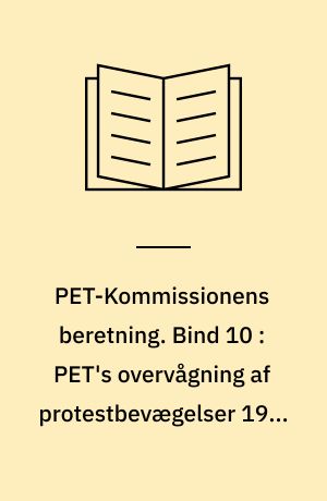 PET-Kommissionens beretning. Bind 10 : PET's overvågning af protestbevægelser 1945-1989 : fra atomkampagnen til BZ-Brigaden