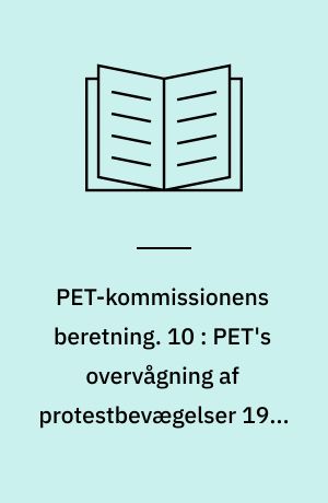 PET-kommissionens beretning. 10 : PET's overvågning af protestbevægelser 1945-1989 : fra atomkampagnen til BZ-brigaden