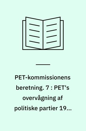PET-kommissionens beretning. 7 : PET's overvågning af politiske partier 1945-1989 : PET, folketingets partier og østlig efterretningsakvitet