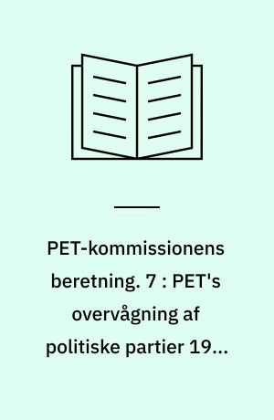 PET-kommissionens beretning. 7 : PET's overvågning af politiske partier 1945-1989 : PET, folketingets partier og østlig efterretningsakvitet