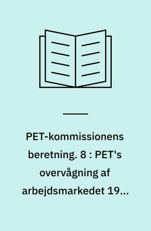 PET-kommissionens beretning. 8 : PET's overvågning af arbejdsmarkedet 1945-1989 : fra samarbejde til overvågning AIC, fagbevægelsen og faglige konflikter under den kolde krig