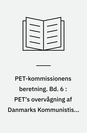 PET-kommissionens beretning. Bd. 6 : PET's overvågning af Danmarks Kommunistiske Parti 1945-1989 : PET, de danske kommunister og østlig efterretningsaktivitet