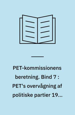 PET-kommissionens beretning. Bind 7 : PET's overvågning af politiske partier 1945-1989 : PET, Folketingets partier og østlig efterretningsaktivitet