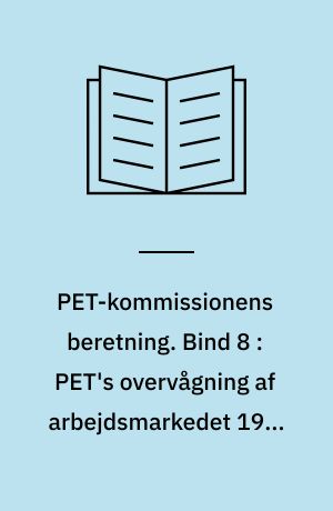 PET-kommissionens beretning. Bind 8 : PET's overvågning af arbejdsmarkedet 1945-1989 : fra samarbejde til overvågning, AIC, fagbevægelsen og faglige konflikter under den kolde krig
