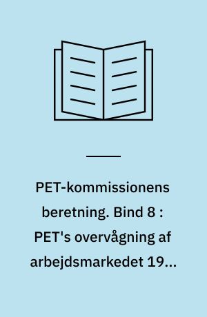 PET-kommissionens beretning. Bind 8 : PET's overvågning af arbejdsmarkedet 1945-1989 : fra samarbejde til overvågning, AIC, fagbevægelsen og faglige konflikter under den kolde krig