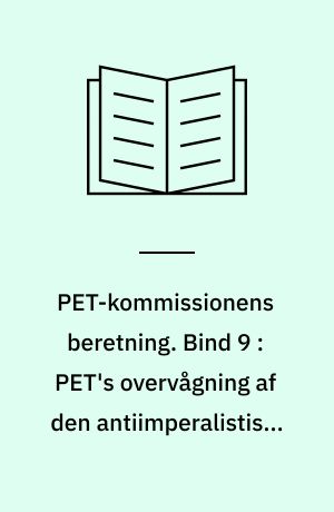 PET-Kommissionens beretning. Bind 9 : PET's overvågning af den antiimperalistiske venstrefløj 1945-1989