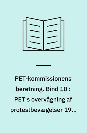 PET-kommissionens beretning. Bind 10 : PET's overvågning af protestbevægelser 1945-1989 : fra atomkampagnen til BZ-brigaden