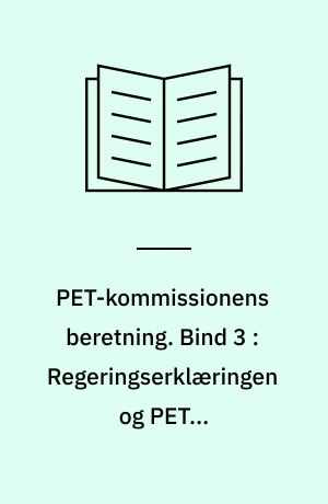 PET-kommissionens beretning. Bind 3 : Regeringserklæringen og PET's registreringer på det politiske område 1968-1989