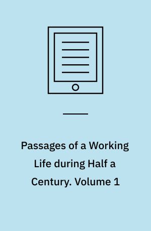 Passages of a Working Life during Half a Century : With a Prelude of Early Reminiscences. Volume 1