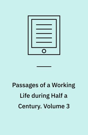 Passages of a Working Life during Half a Century : With a Prelude of Early Reminiscences. Volume 3