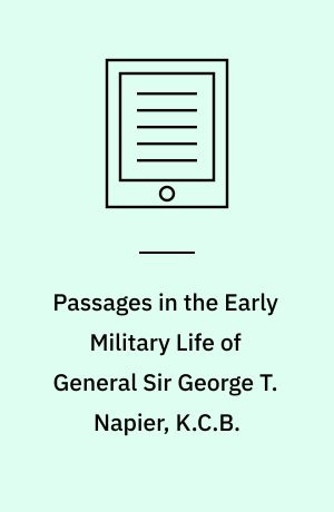 Passages in the Early Military Life of General Sir George T. Napier, K.C.B.