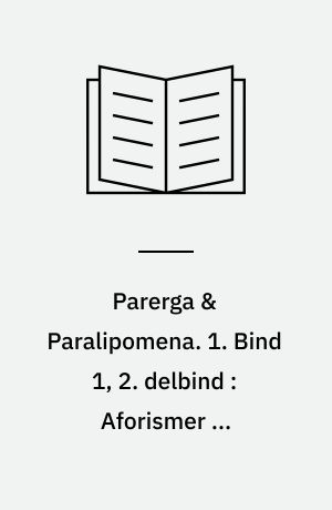 Parerga & Paralipomena. 1. Bind 1, 2. delbind : Aforismer om livsvisdom