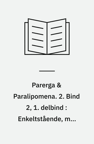 Parerga & Paralipomena. 2. Bind 2, 1. delbind : Enkeltstående, men systematisk ordnede tanker om mangfoldige ting I.