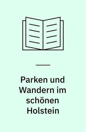 Parken und Wandern im schönen Holstein : mit Ausflügen ins Schleswiger Land : Tourenvorschläge für Auto- und Wanderfreunde