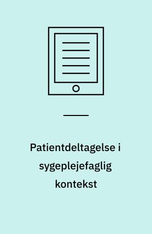 Patientdeltagelse i sygeplejefaglig kontekst : en litteraturbaseret afdækning af hvordan patientdeltagelse kan forstås og udmøntes i en sygeplejefaglig kontekst samt hvilke implikationer patientdeltagelse kan have for klinisk sygeplejepraksis