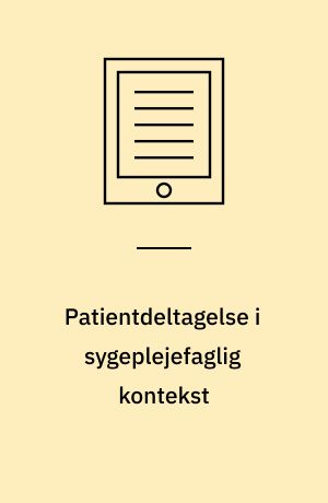 Patientdeltagelse i sygeplejefaglig kontekst : en litteraturbaseret afdækning af hvordan patientdeltagelse kan forstås og udmøntes i en sygeplejefaglig kontekst samt hvilke implikationer patientdeltagelse kan have for klinisk sygeplejepraksis