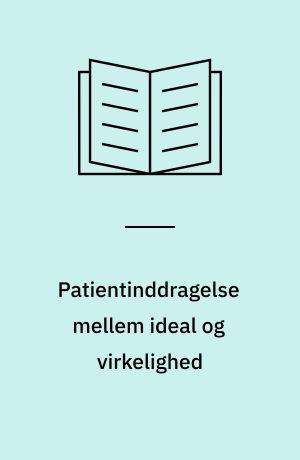 Patientinddragelse mellem ideal og virkelighed : en empirisk undersøgelse af fælles beslutningstagning og dagligdagens møder mellem patient og behandler