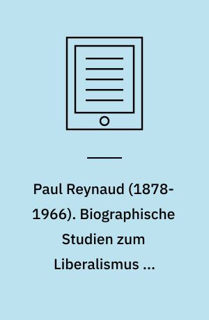 Paul Reynaud (1878-1966). Biographische Studien zum Liberalismus in Frankreich